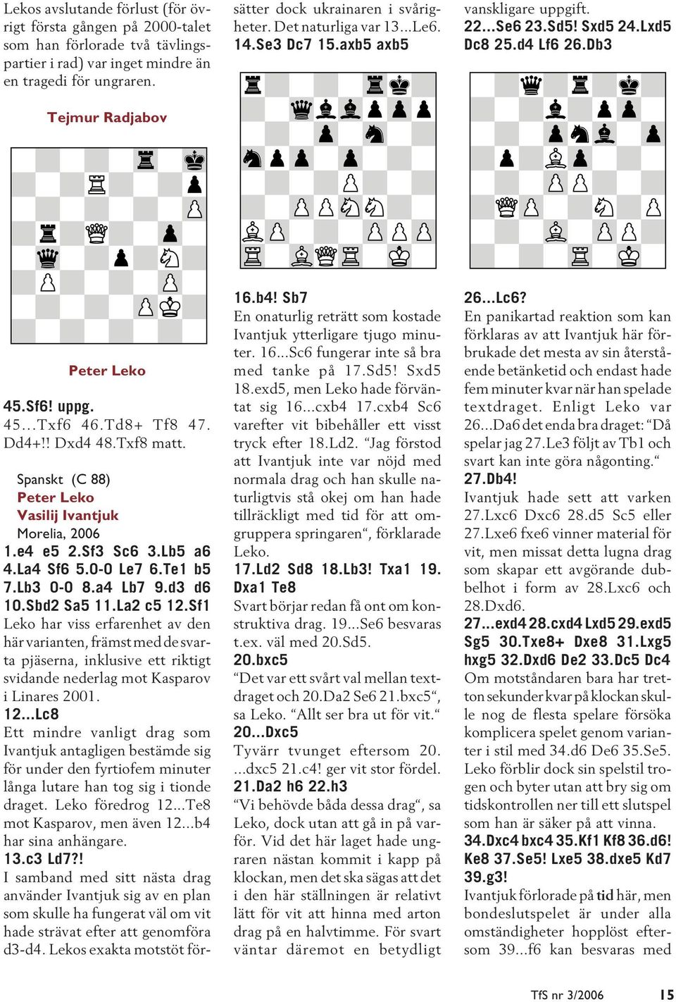 Sf1 Leko har viss erfarenhet av den här varianten, främst med de svarta pjäserna, inklusive ett riktigt svidande nederlag mot Kasparov i Linares 2001. 12.