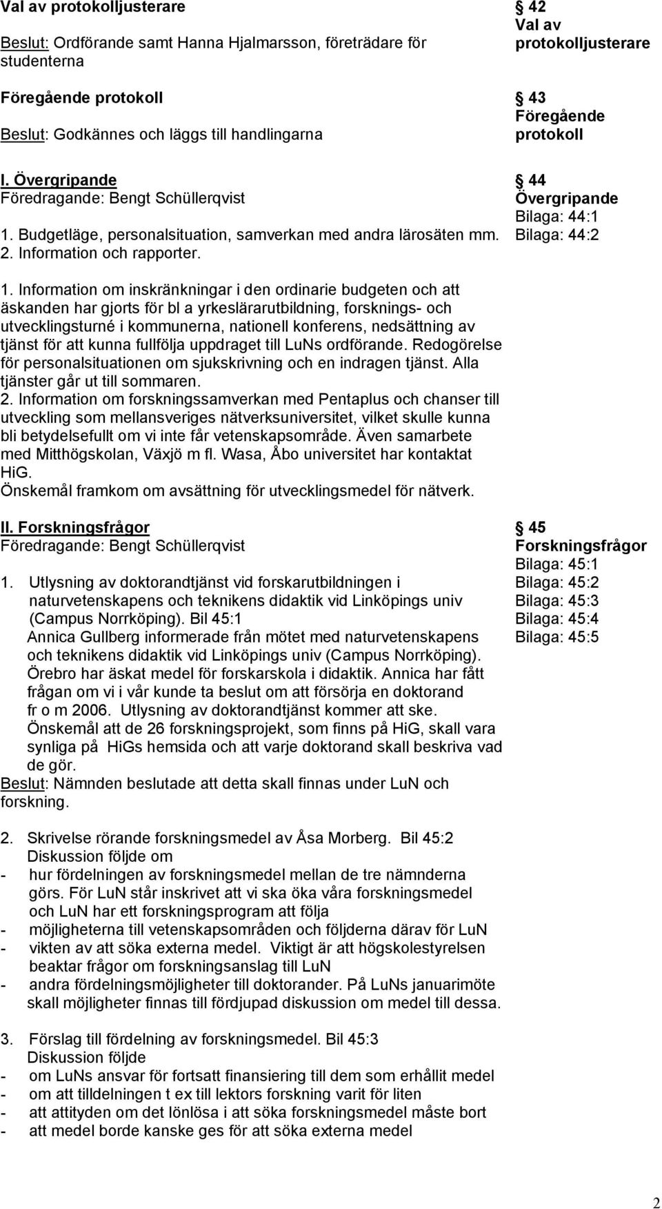 42 Val av protokolljusterare 43 Föregående protokoll 44 Övergripande Bilaga: 44:1 Bilaga: 44:2 1.