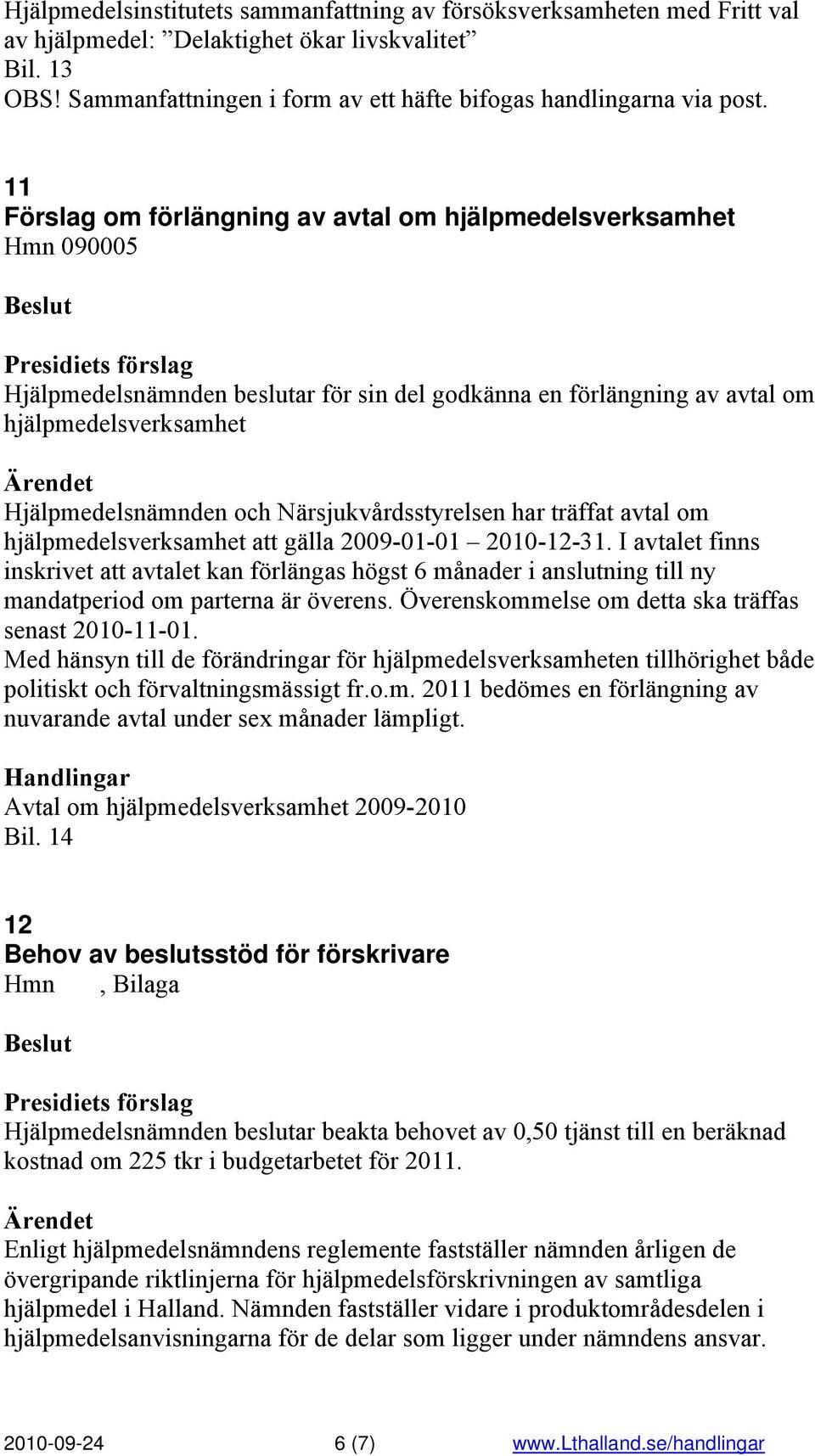 Närsjukvårdsstyrelsen har träffat avtal om hjälpmedelsverksamhet att gälla 2009-01-01 2010-12-31.