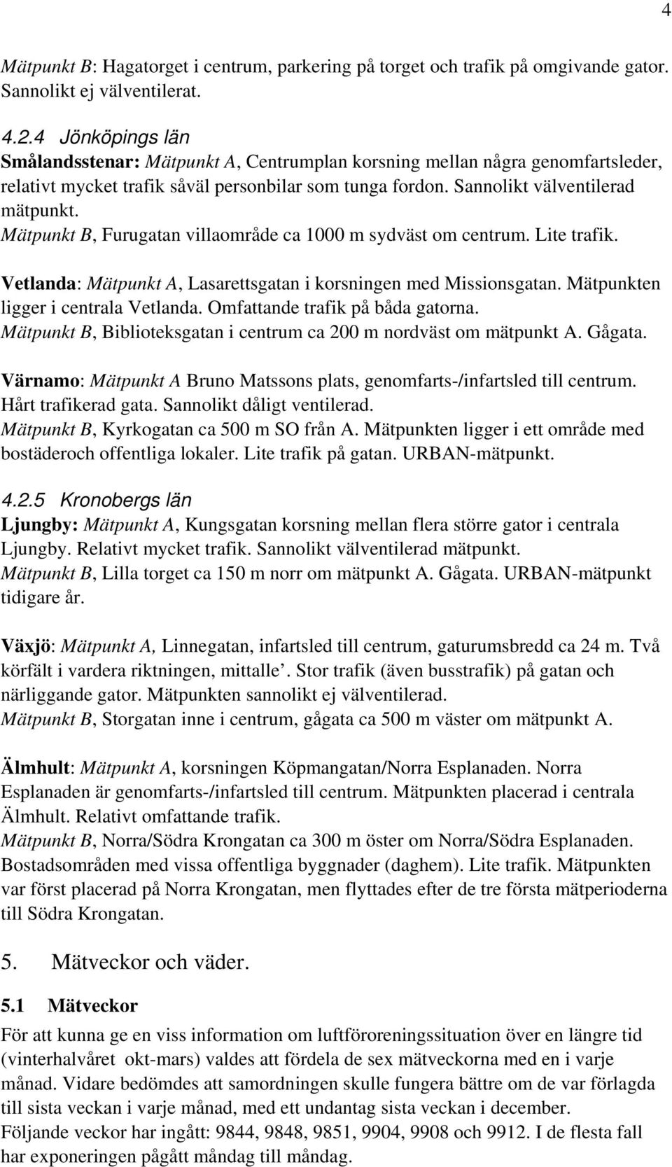 Mätpunkt, Furugatan villaområde ca 1 m sydväst om centrum. Lite trafik. Vetlanda: Mätpunkt, Lasarettsgatan i korsningen med Missionsgatan. Mätpunkten ligger i centrala Vetlanda.