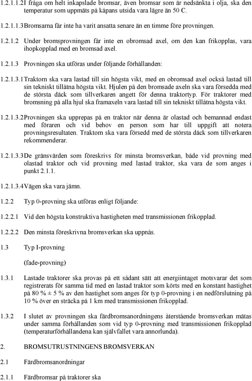 Provningen ska utföras under följande förhållanden: 1.2.1.3.1 Traktorn ska vara lastad till sin högsta vikt, med en obromsad axel också lastad till sin tekniskt tillåtna högsta vikt.