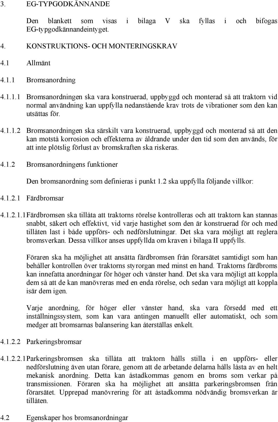 4.1.1.2 Bromsanordningen ska särskilt vara konstruerad, uppbyggd och monterad så att den kan motstå korrosion och effekterna av åldrande under den tid som den används, för att inte plötslig förlust