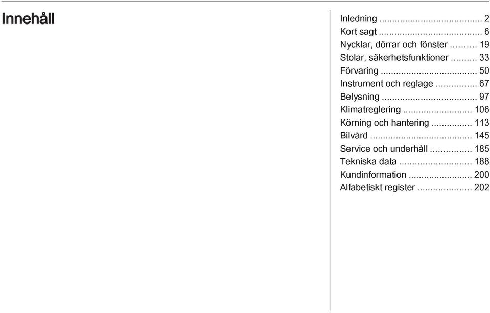 .. 67 Belysning... 97 Klimatreglering... 106 Körning och hantering... 113 Bilvård.