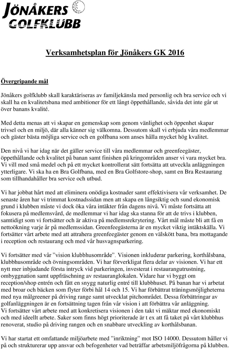 Dessutom skall vi erbjuda våra medlemmar och gäster bästa möjliga service och en golfbana som anses hålla mycket hög kvalitet.