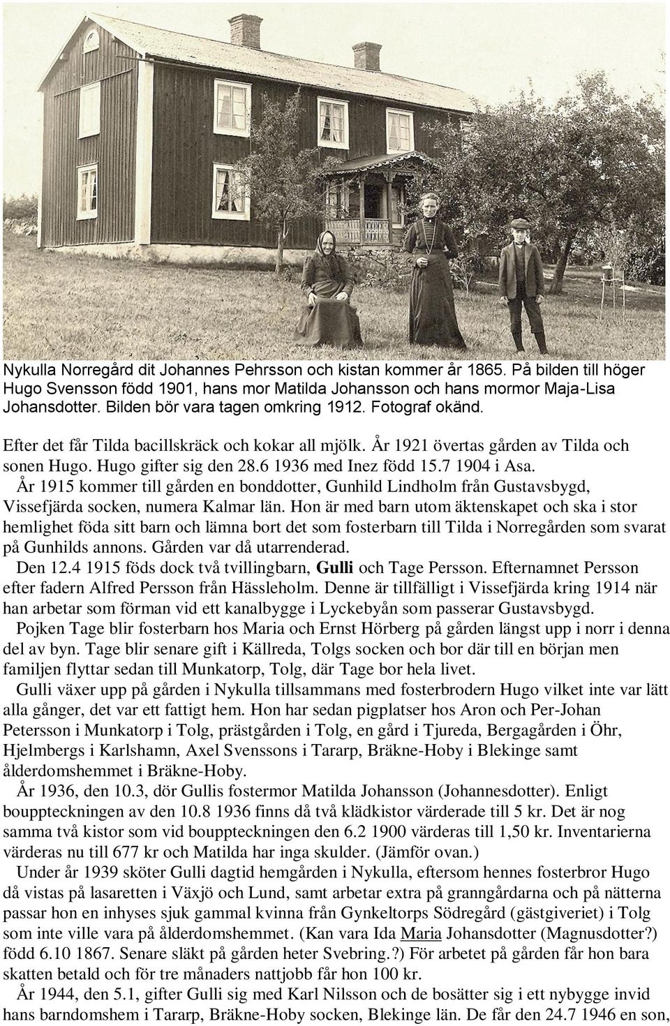 6 1936 med Inez född 15.7 1904 i Asa. År 1915 kommer till gården en bonddotter, Gunhild Lindholm från Gustavsbygd, Vissefjärda socken, numera Kalmar län.