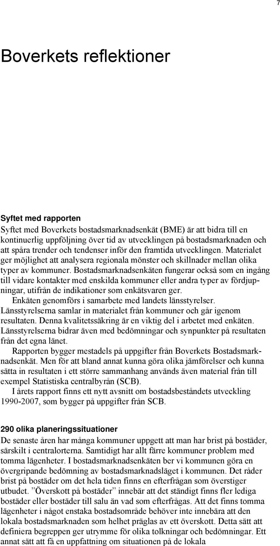 Bostadsmarknadsenkäten fungerar också som en ingång till vidare kontakter med enskilda kommuner eller andra typer av fördjupningar, utifrån de indikationer som enkätsvaren ger.