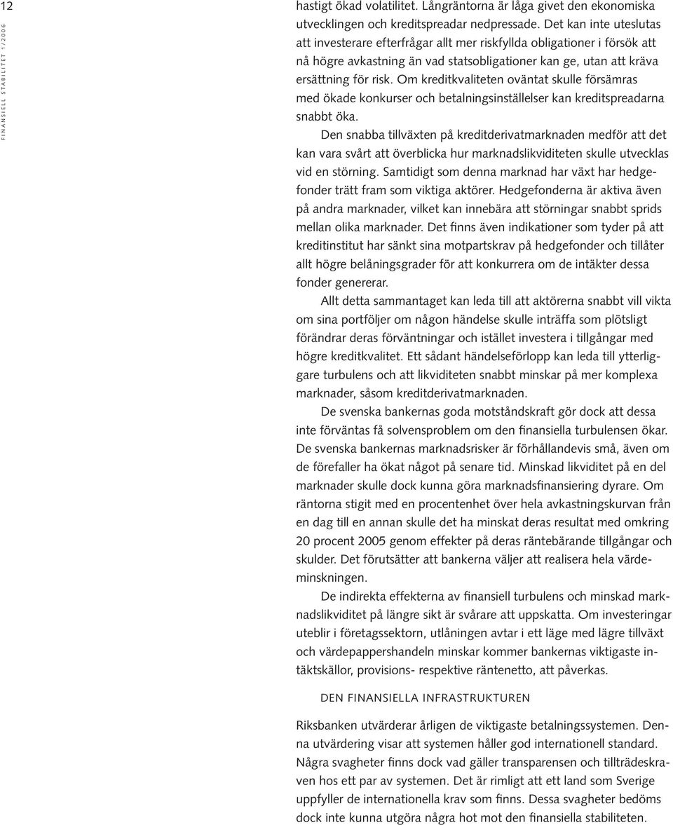 Om kreditkvaliteten oväntat skulle försämras med ökade konkurser och betalningsinställelser kan kreditspreadarna snabbt öka.