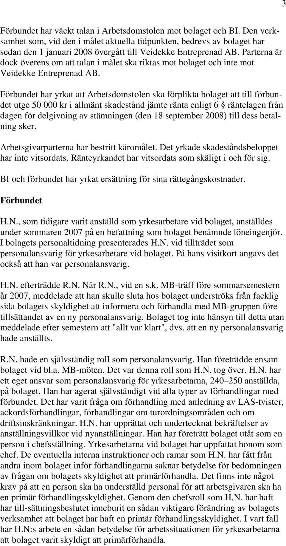 Parterna är dock överens om att talan i målet ska riktas mot bolaget och inte mot Veidekke Entreprenad AB.