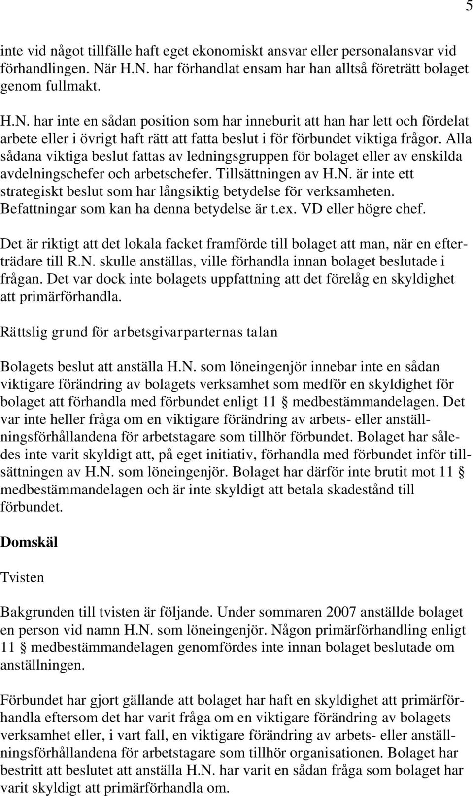 Alla sådana viktiga beslut fattas av ledningsgruppen för bolaget eller av enskilda avdelningschefer och arbetschefer. Tillsättningen av H.N.