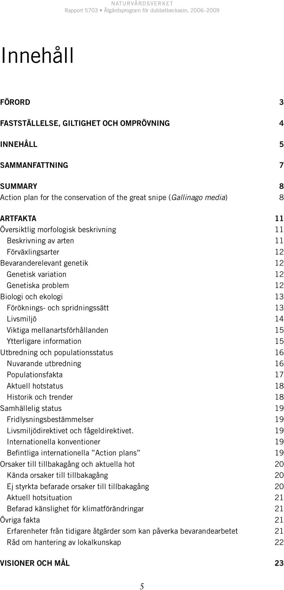 Livsmiljö 14 Viktiga mellanartsförhållanden 15 Ytterligare information 15 Utbredning och populationsstatus 16 Nuvarande utbredning 16 Populationsfakta 17 Aktuell hotstatus 18 Historik och trender 18