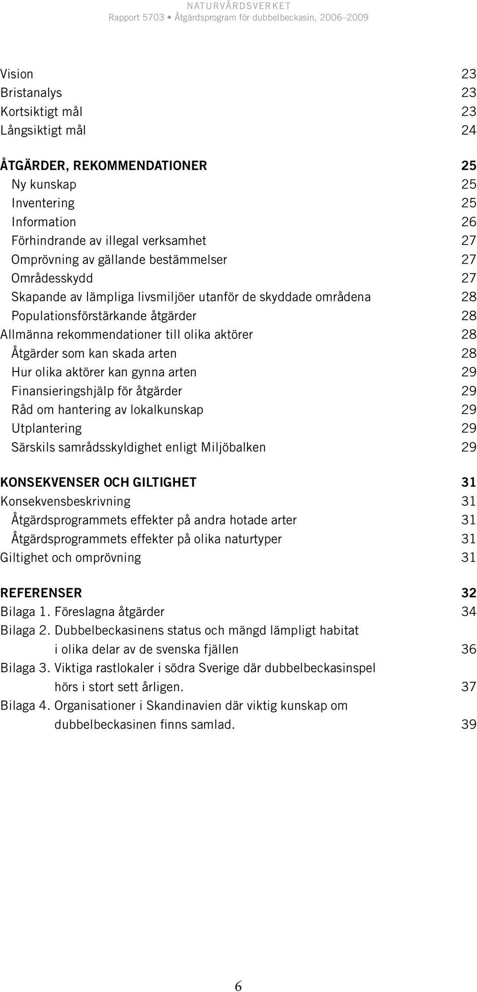 skada arten 28 Hur olika aktörer kan gynna arten 29 Finansieringshjälp för åtgärder 29 Råd om hantering av lokalkunskap 29 Utplantering 29 Särskils samrådsskyldighet enligt Miljöbalken 29