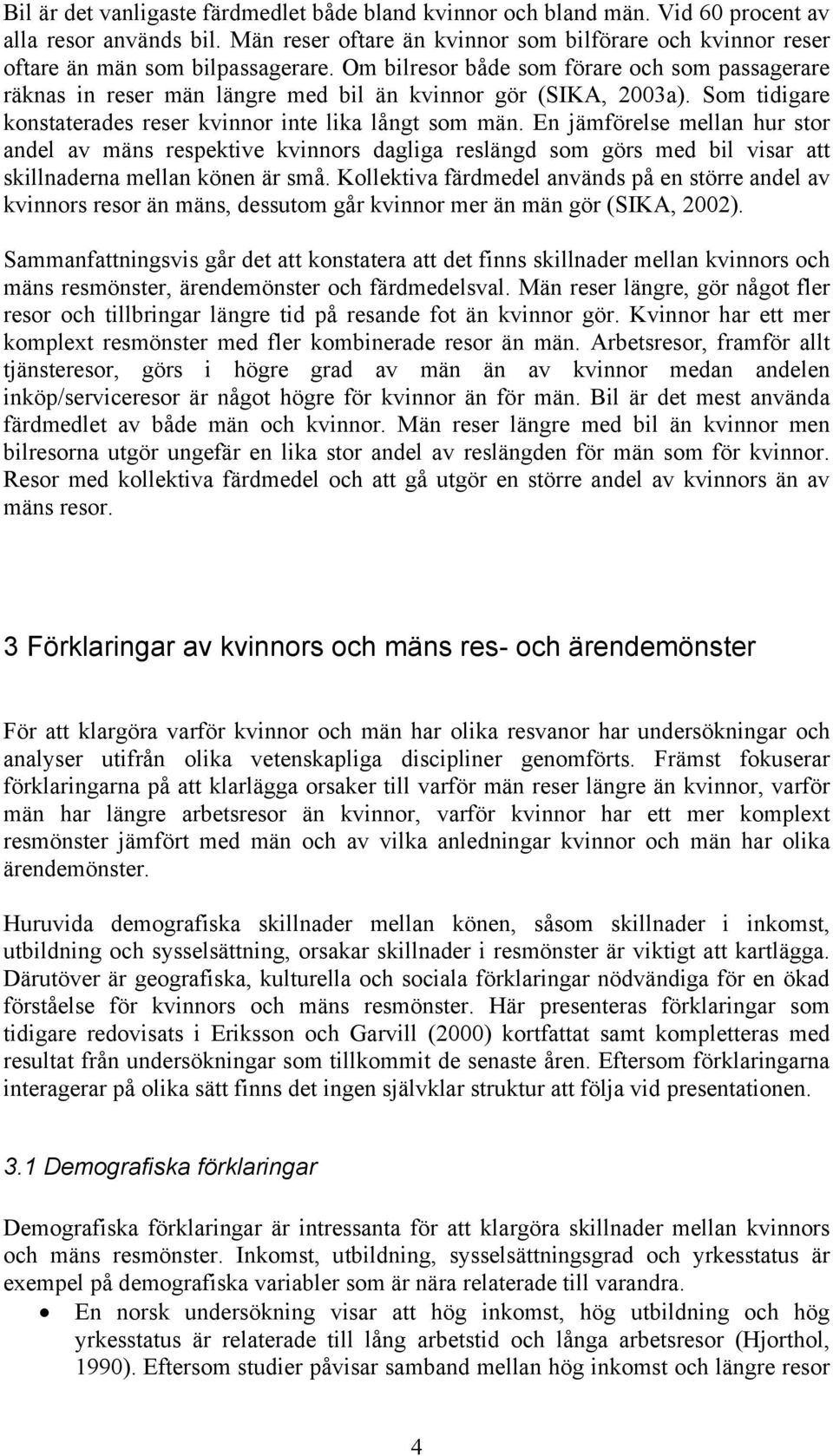 Om bilresor både som förare och som passagerare räknas in reser män längre med bil än kvinnor gör (SIKA, 2003a). Som tidigare konstaterades reser kvinnor inte lika långt som män.