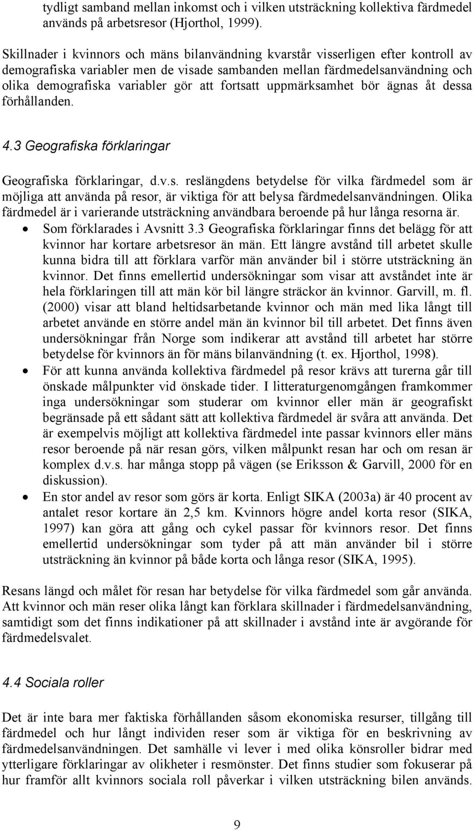 fortsatt uppmärksamhet bör ägnas åt dessa förhållanden. 4.3 Geografiska förklaringar Geografiska förklaringar, d.v.s. reslängdens betydelse för vilka färdmedel som är möjliga att använda på resor, är viktiga för att belysa färdmedelsanvändningen.