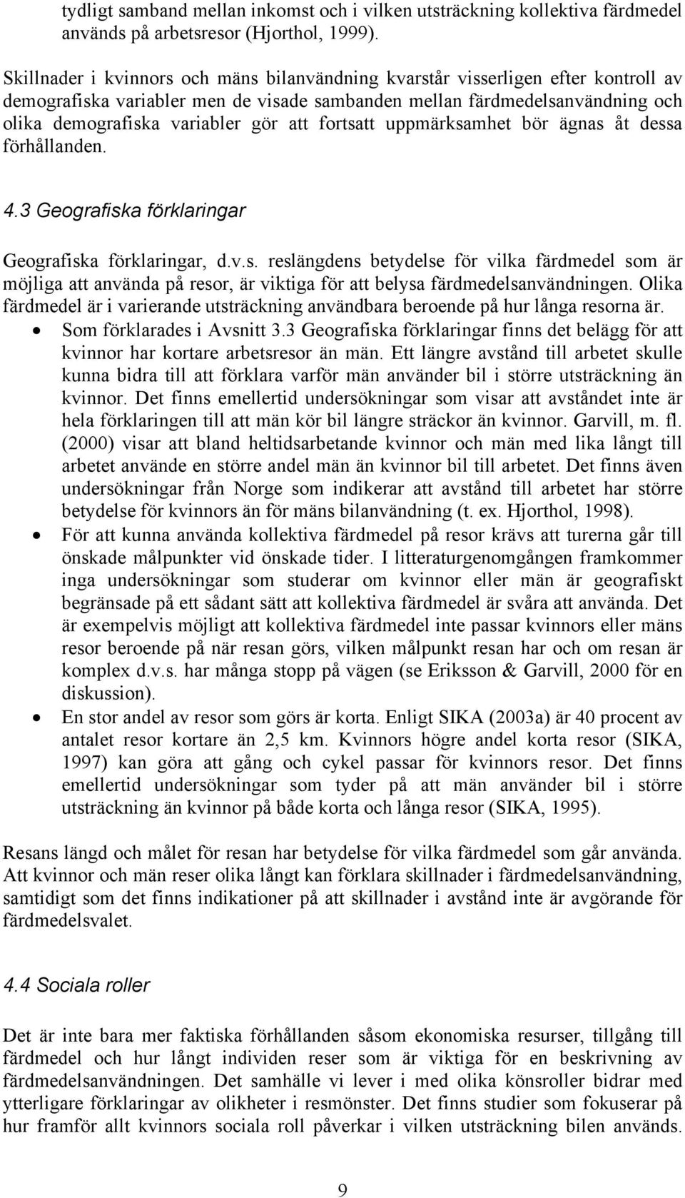 fortsatt uppmärksamhet bör ägnas åt dessa förhållanden. 4.3 Geografiska förklaringar Geografiska förklaringar, d.v.s. reslängdens betydelse för vilka färdmedel som är möjliga att använda på resor, är viktiga för att belysa färdmedelsanvändningen.