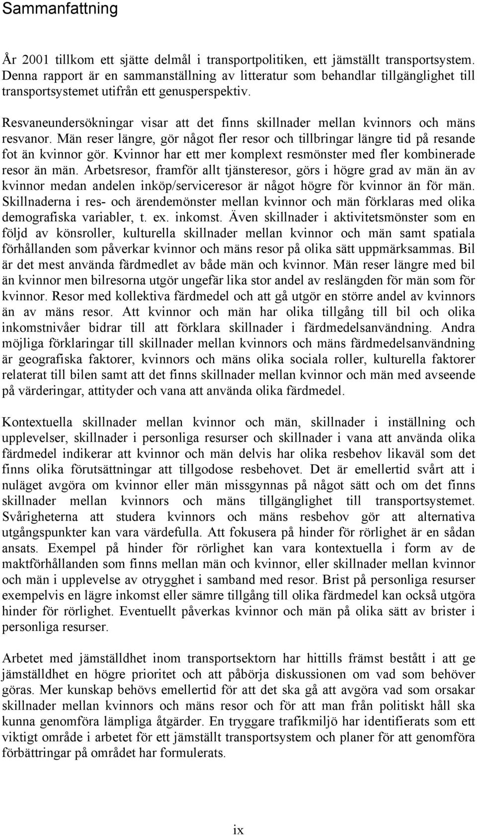 Resvaneundersökningar visar att det finns skillnader mellan kvinnors och mäns resvanor. Män reser längre, gör något fler resor och tillbringar längre tid på resande fot än kvinnor gör.