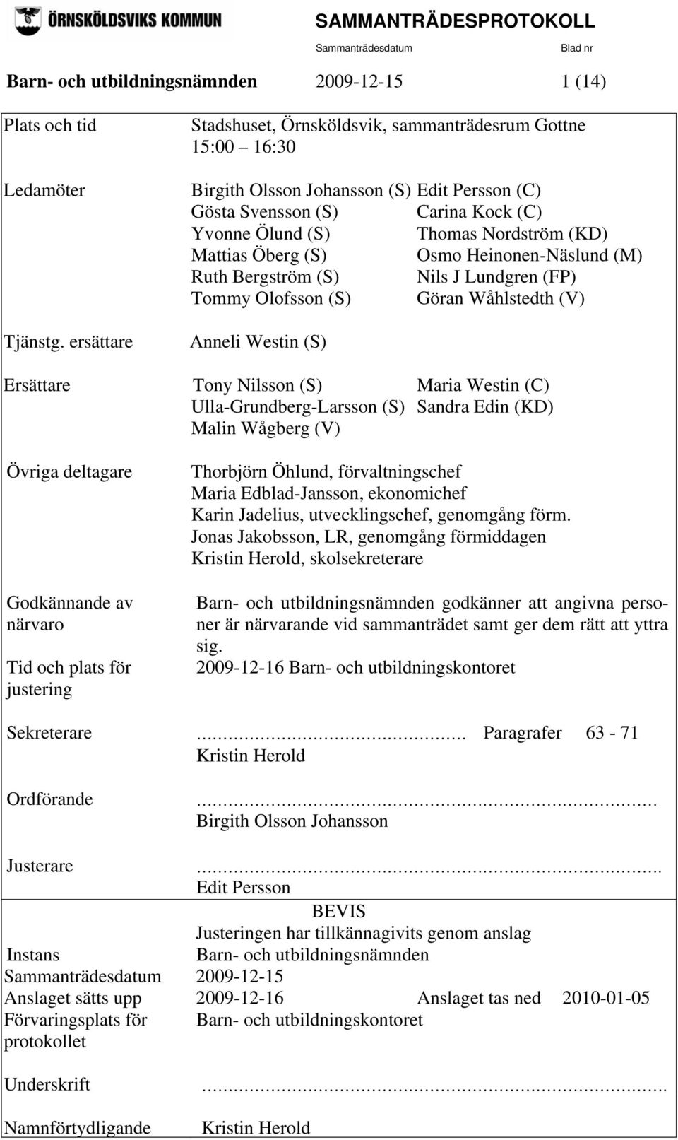 Öberg (S) Osmo Heinonen-Näslund (M) Ruth Bergström (S) Nils J Lundgren (FP) Tommy Olofsson (S) Göran Wåhlstedth (V) Anneli Westin (S) Ersättare Tony Nilsson (S) Maria Westin (C)