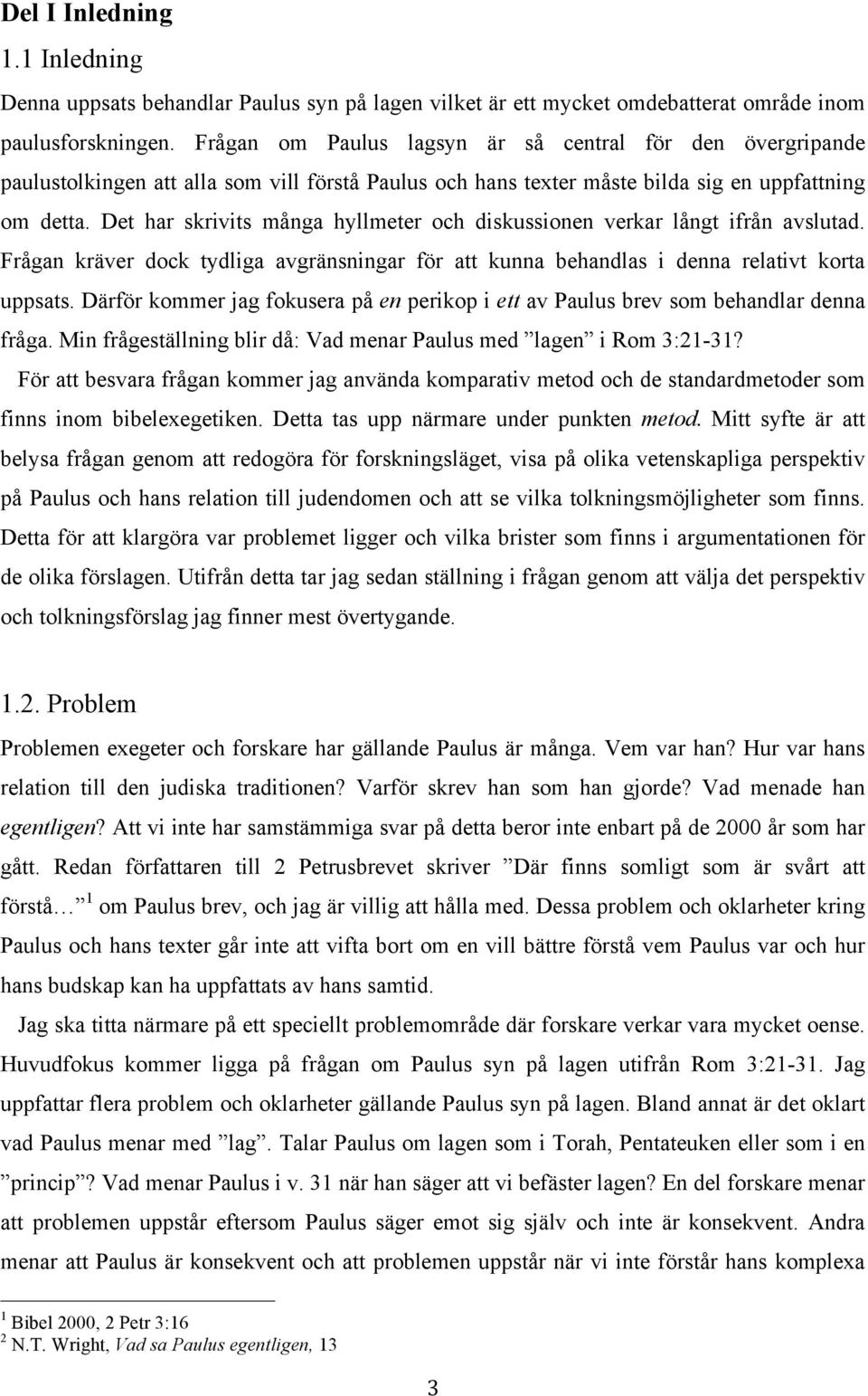 Det har skrivits många hyllmeter och diskussionen verkar långt ifrån avslutad. Frågan kräver dock tydliga avgränsningar för att kunna behandlas i denna relativt korta uppsats.