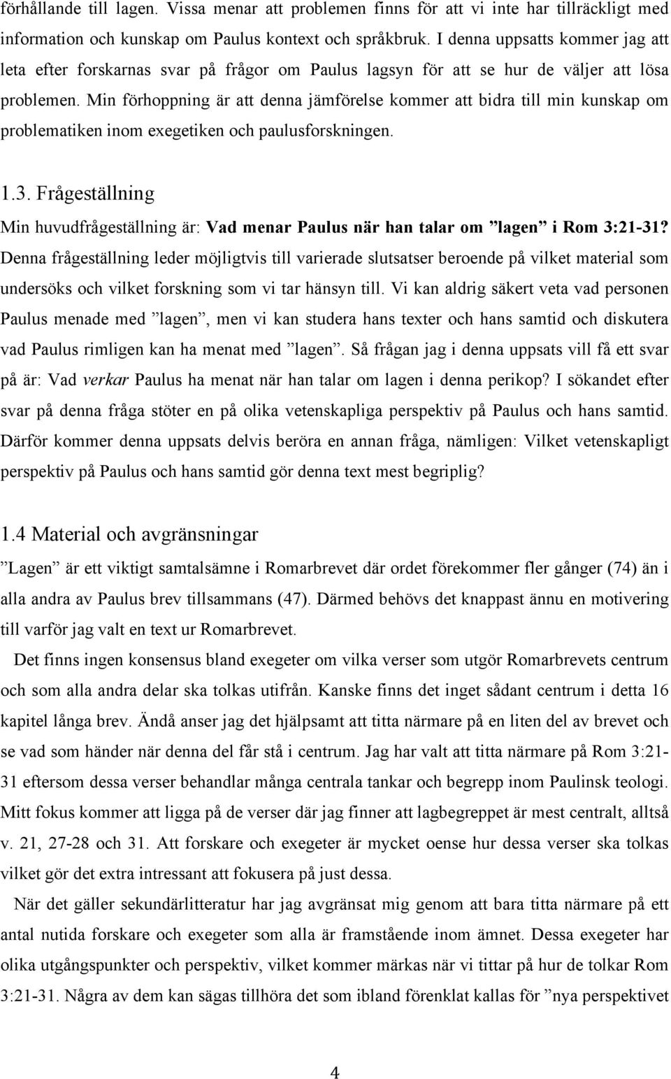 Min förhoppning är att denna jämförelse kommer att bidra till min kunskap om problematiken inom exegetiken och paulusforskningen. 1.3.