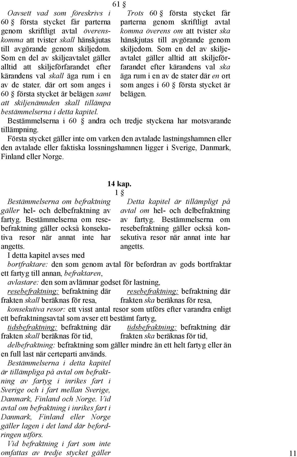 tillämpa bestämmelserna i detta kapitel. 61 Trots 60 första stycket får parterna genom skriftligt avtal komma överens om att tvister ska hänskjutas till avgörande genom skiljedom.