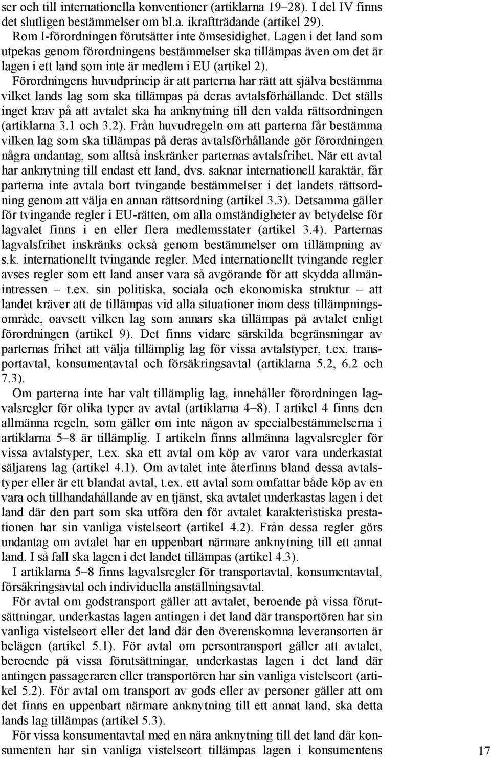 Förordningens huvudprincip är att parterna har rätt att själva bestämma vilket lands lag som ska tillämpas på deras avtalsförhållande.