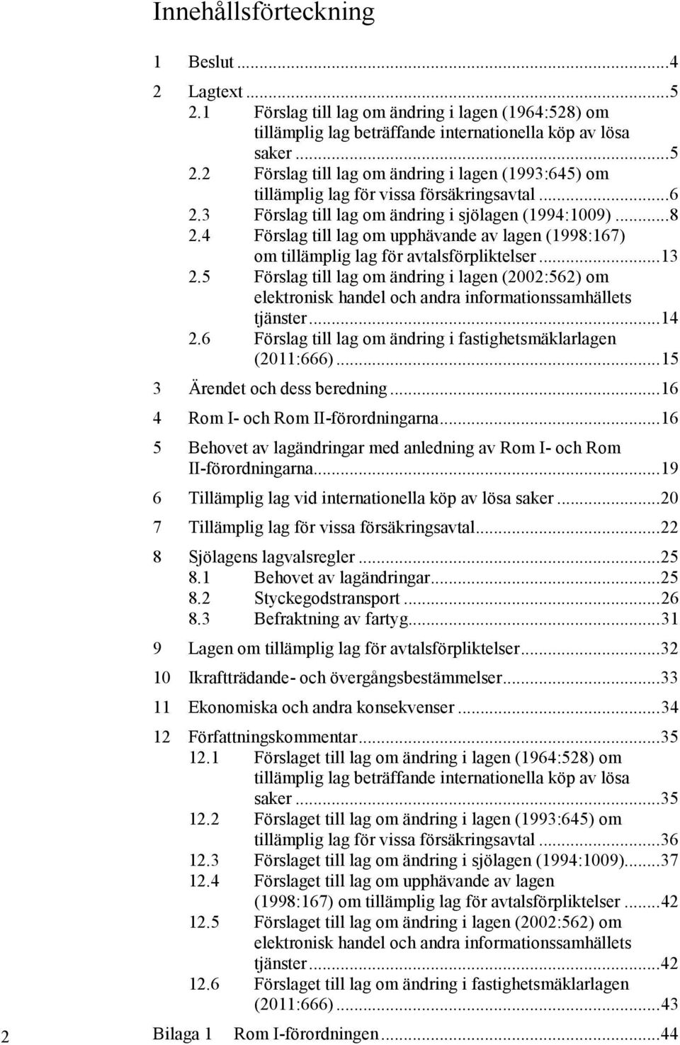 5 Förslag till lag om ändring i lagen (2002:562) om elektronisk handel och andra informationssamhällets tjänster... 14 2.6 Förslag till lag om ändring i fastighetsmäklarlagen (2011:666).