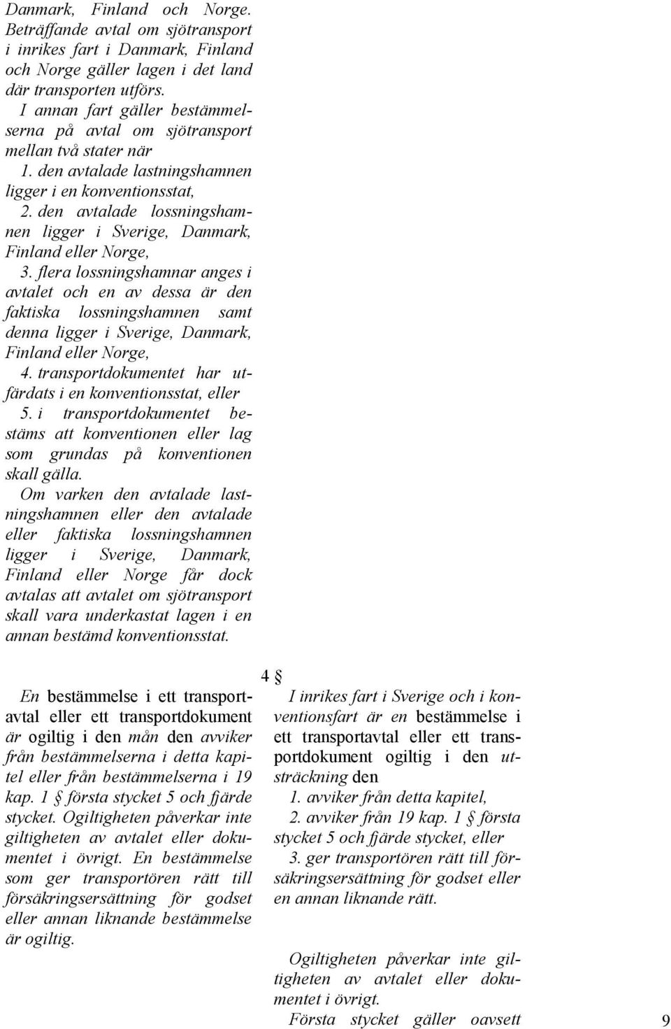 den avtalade lossningshamnen ligger i Sverige, Danmark, Finland eller Norge, 3.