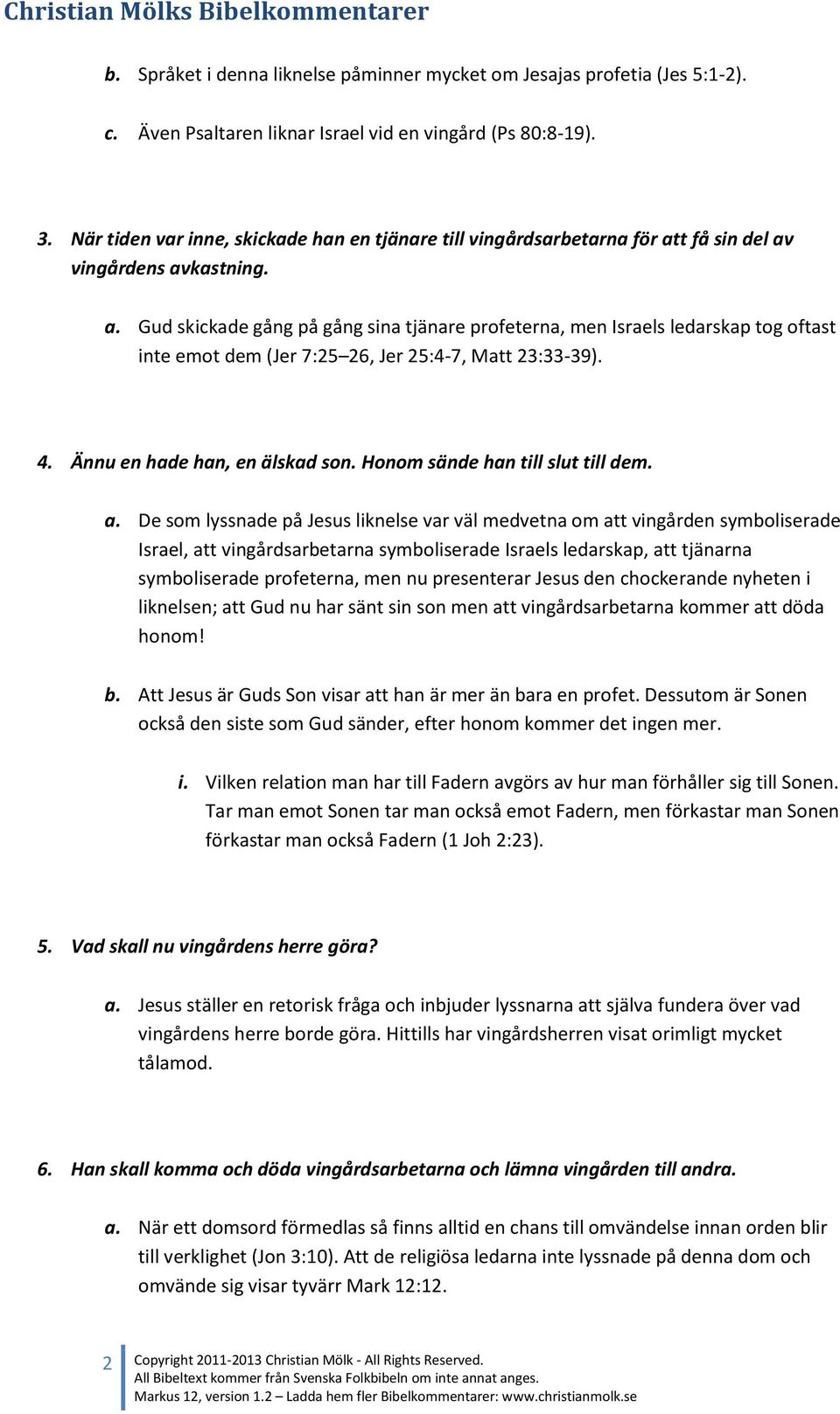 t få sin del av vingårdens avkastning. a. Gud skickade gång på gång sina tjänare profeterna, men Israels ledarskap tog oftast inte emot dem (Jer 7:25 26, Jer 25:4-7, Matt 23:33-39). 4.