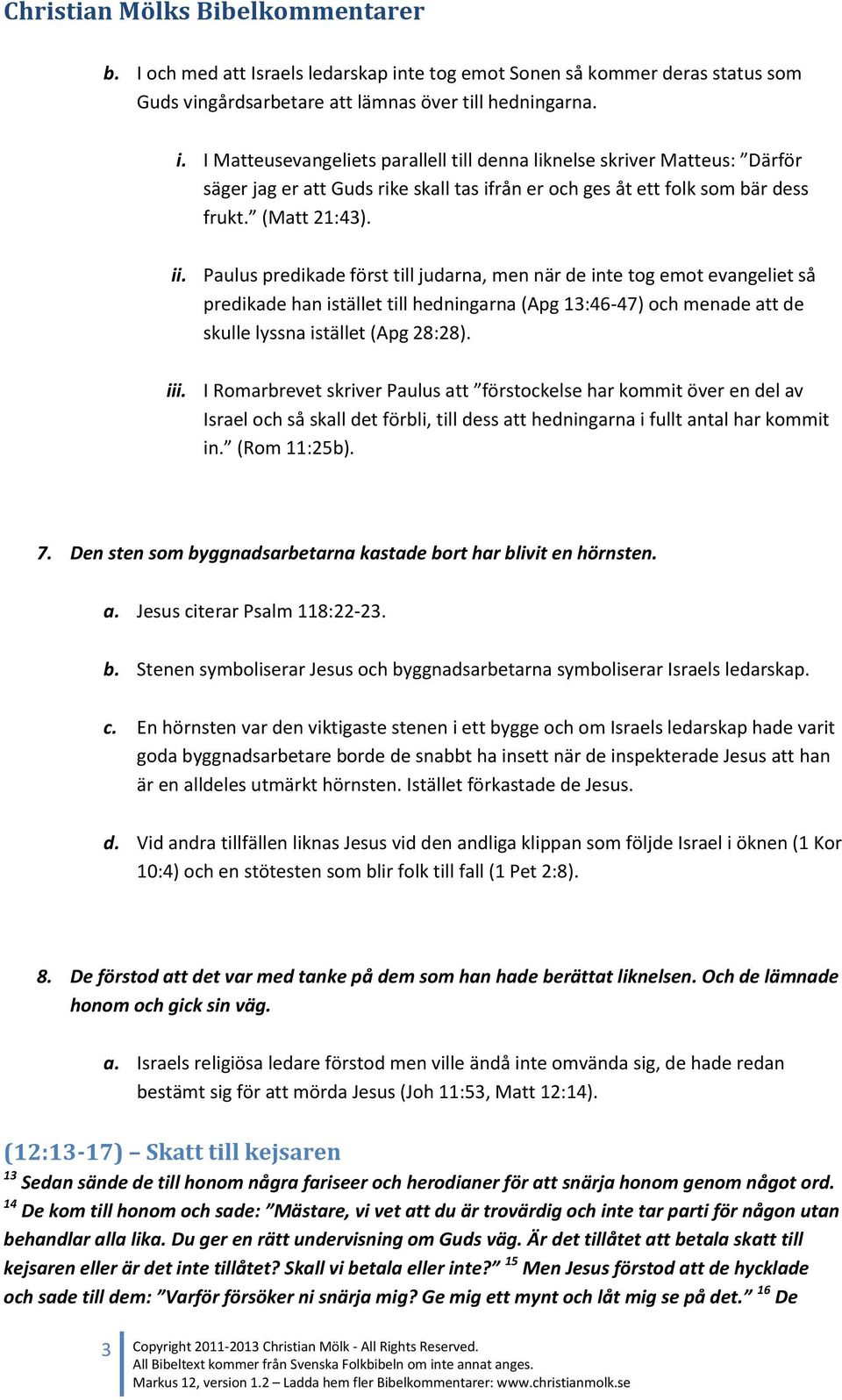 Paulus predikade först till judarna, men när de inte tog emot evangeliet så predikade han istället till hedningarna (Apg 13:46-47) och menade att de skulle lyssna istället (Apg 28:28). iii.