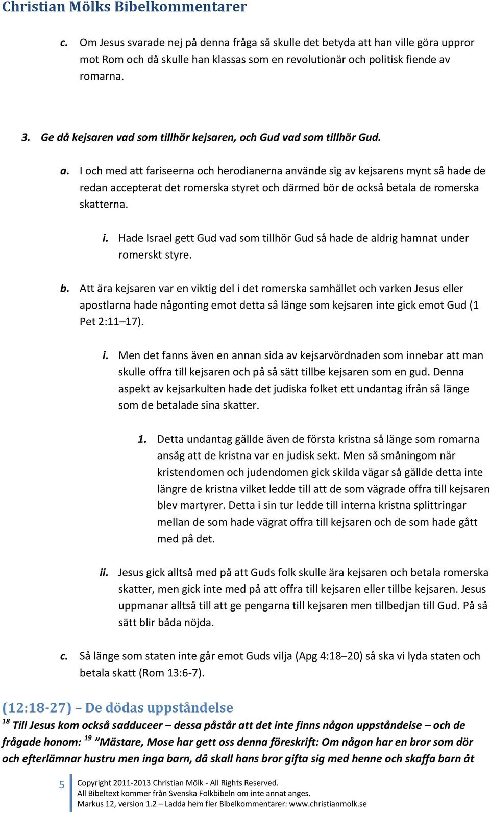 I och med att fariseerna och herodianerna använde sig av kejsarens mynt så hade de redan accepterat det romerska styret och därmed bör de också betala de romerska skatterna. i.