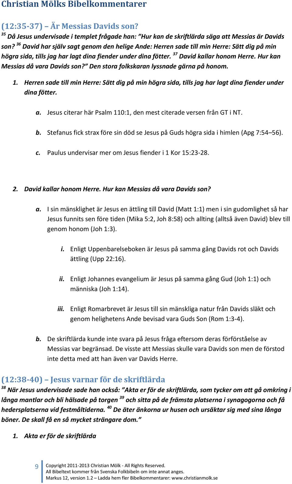 Hur kan Messias då vara Davids son? Den stora folkskaran lyssnade gärna på honom. 1. Herren sade till min Herre: Sätt dig på min högra sida, tills jag har lagt dina fiender under dina fötter. a.