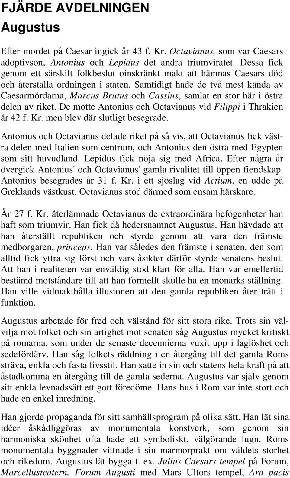 Samtidigt hade de två mest kända av Caesarmördarna, Marcus Brutus och Cassius, samlat en stor här i östra delen av riket. De mötte Antonius och Octavianus vid Filippi i Thrakien år 42 f. Kr.