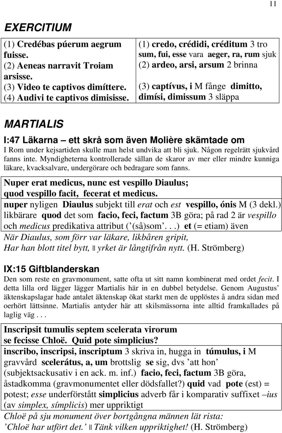 som även Molière skämtade om I Rom under kejsartiden skulle man helst undvika att bli sjuk. Någon regelrätt sjukvård fanns inte.