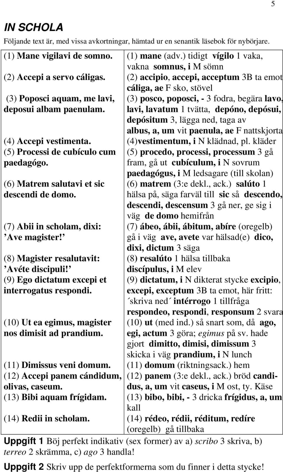 (8) Magister resalutavit: Avéte discipuli! (9) Ego dictatum excepi et interrogatus respondi. (10) Ut ea egimus, magister nos dimisit ad prandium. (11) Dimissus veni domum.