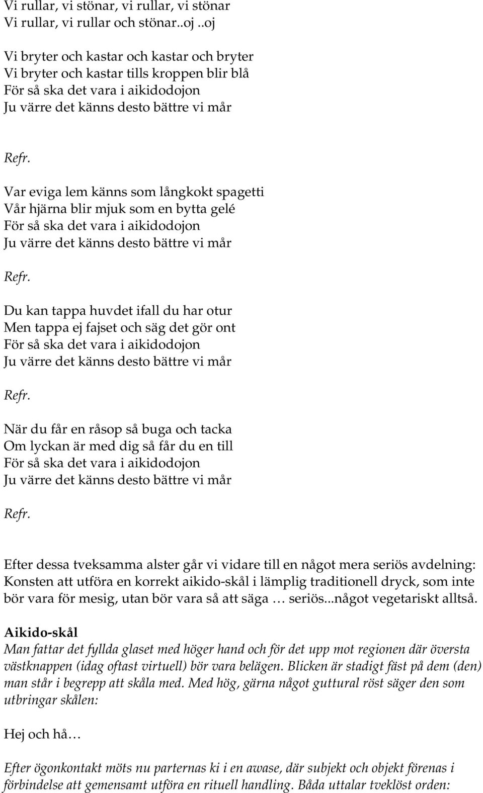 du har otur Men tappa ej fajset och säg det gör ont När du får en råsop så buga och tacka Om lyckan är med dig så får du en till Efter dessa tveksamma alster går vi vidare till en något mera seriös