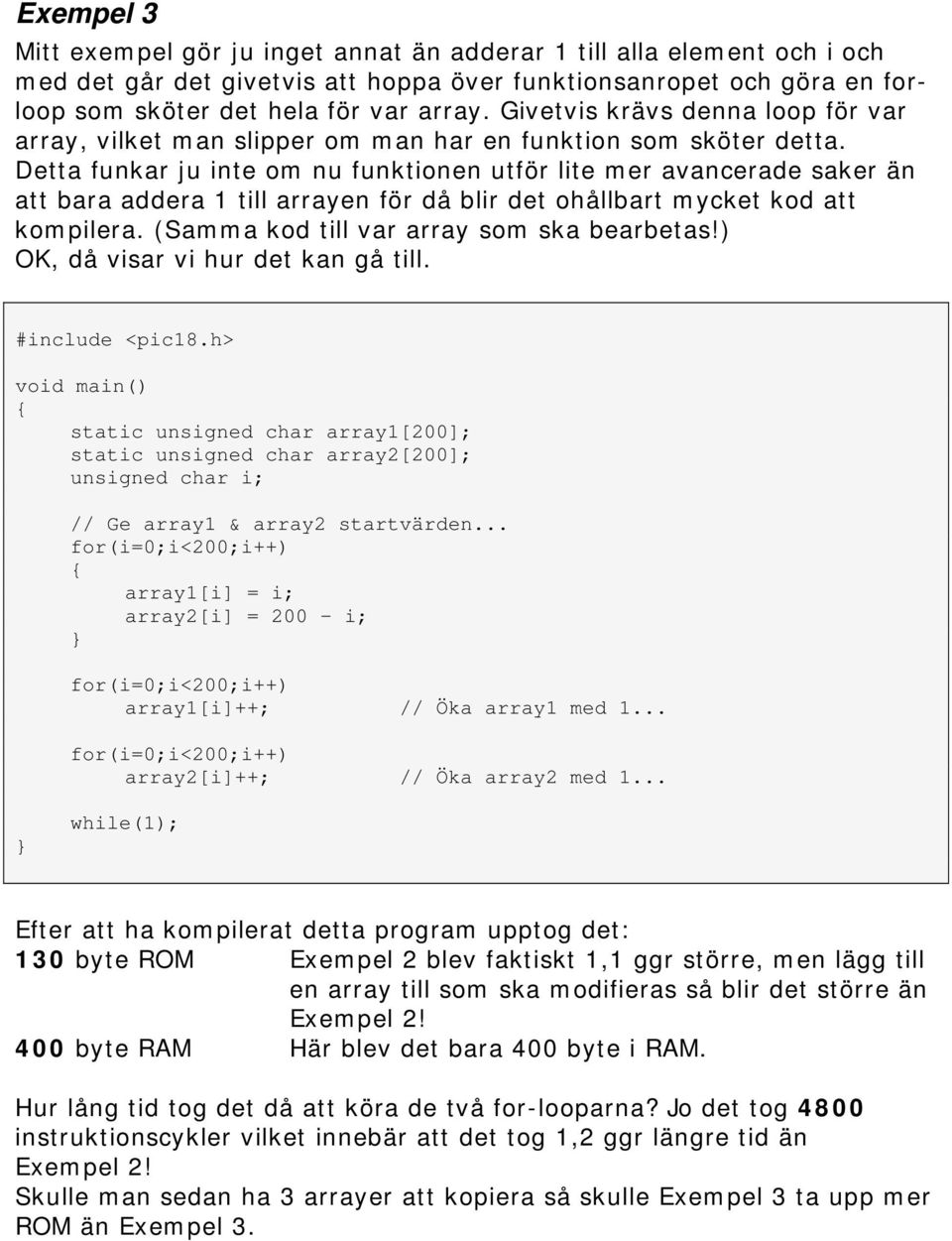 Detta funkar ju inte om nu funktionen utför lite mer avancerade saker än att bara addera 1 till arrayen för då blir det ohållbart mycket kod att kompilera. (Samma kod till var array som ska bearbetas!