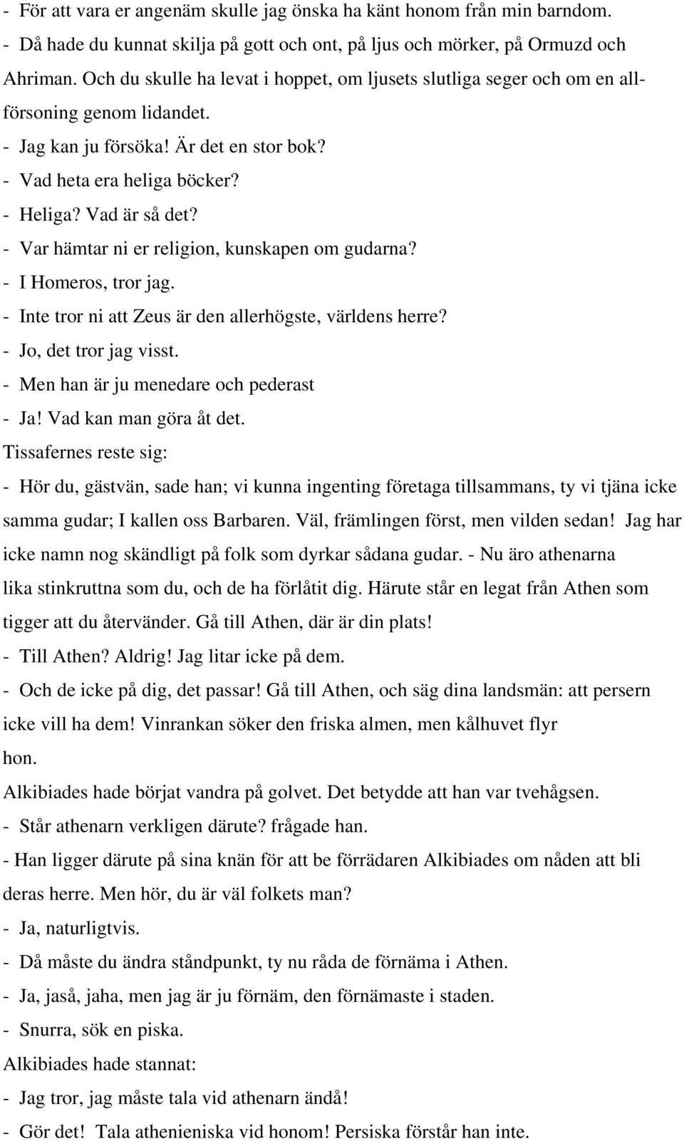 - Var hämtar ni er religion, kunskapen om gudarna? - I Homeros, tror jag. - Inte tror ni att Zeus är den allerhögste, världens herre? - Jo, det tror jag visst.