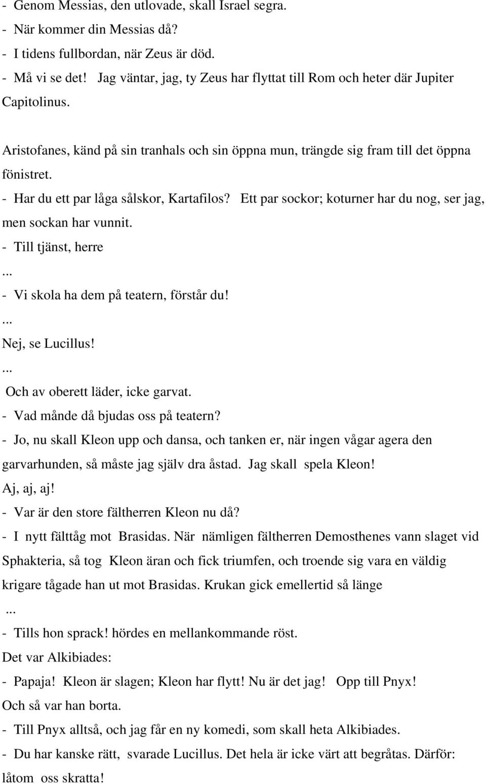 - Har du ett par låga sålskor, Kartafilos? Ett par sockor; koturner har du nog, ser jag, men sockan har vunnit. - Till tjänst, herre... - Vi skola ha dem på teatern, förstår du!... Nej, se Lucillus!