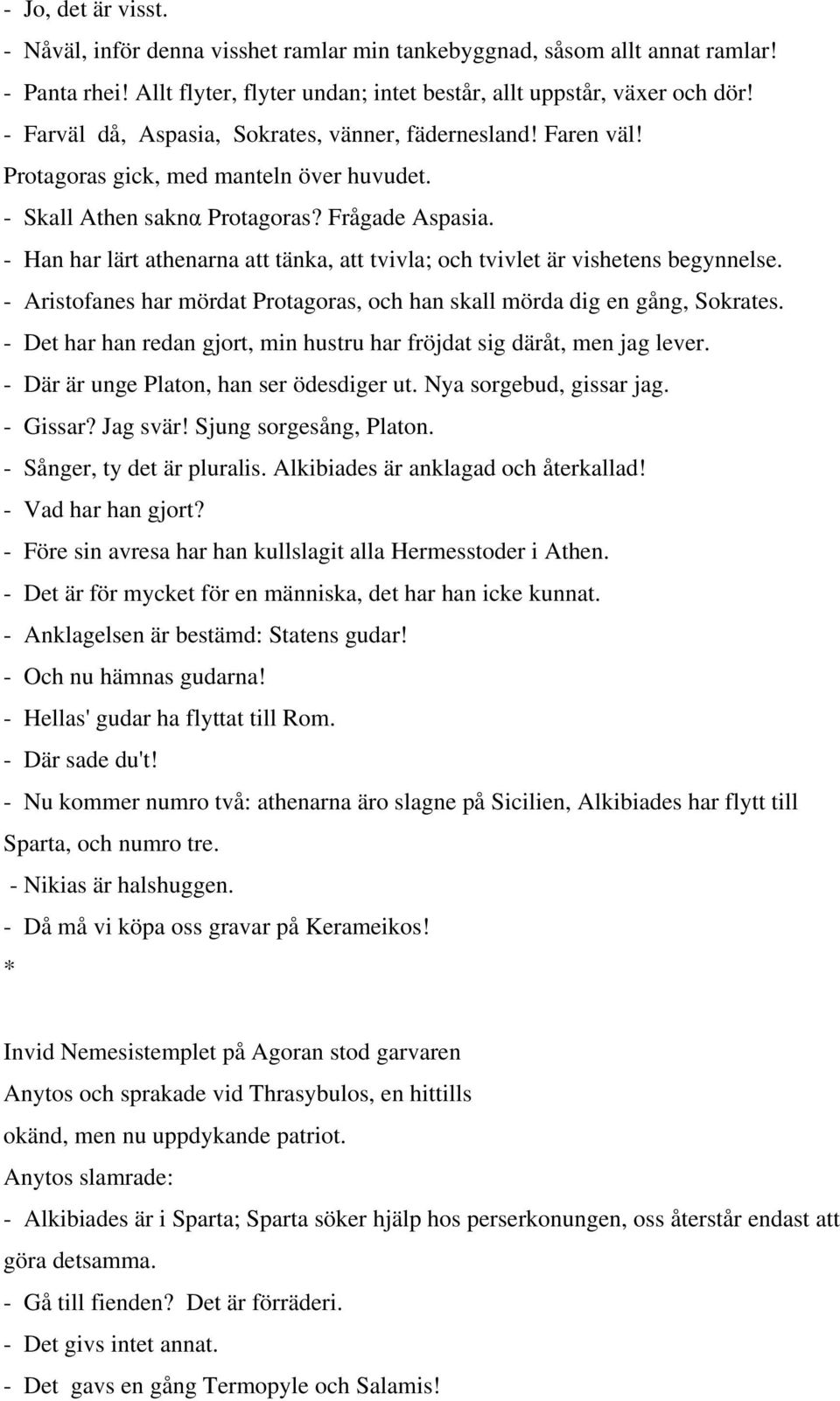 - Han har lärt athenarna att tänka, att tvivla; och tvivlet är vishetens begynnelse. - Aristofanes har mördat Protagoras, och han skall mörda dig en gång, Sokrates.