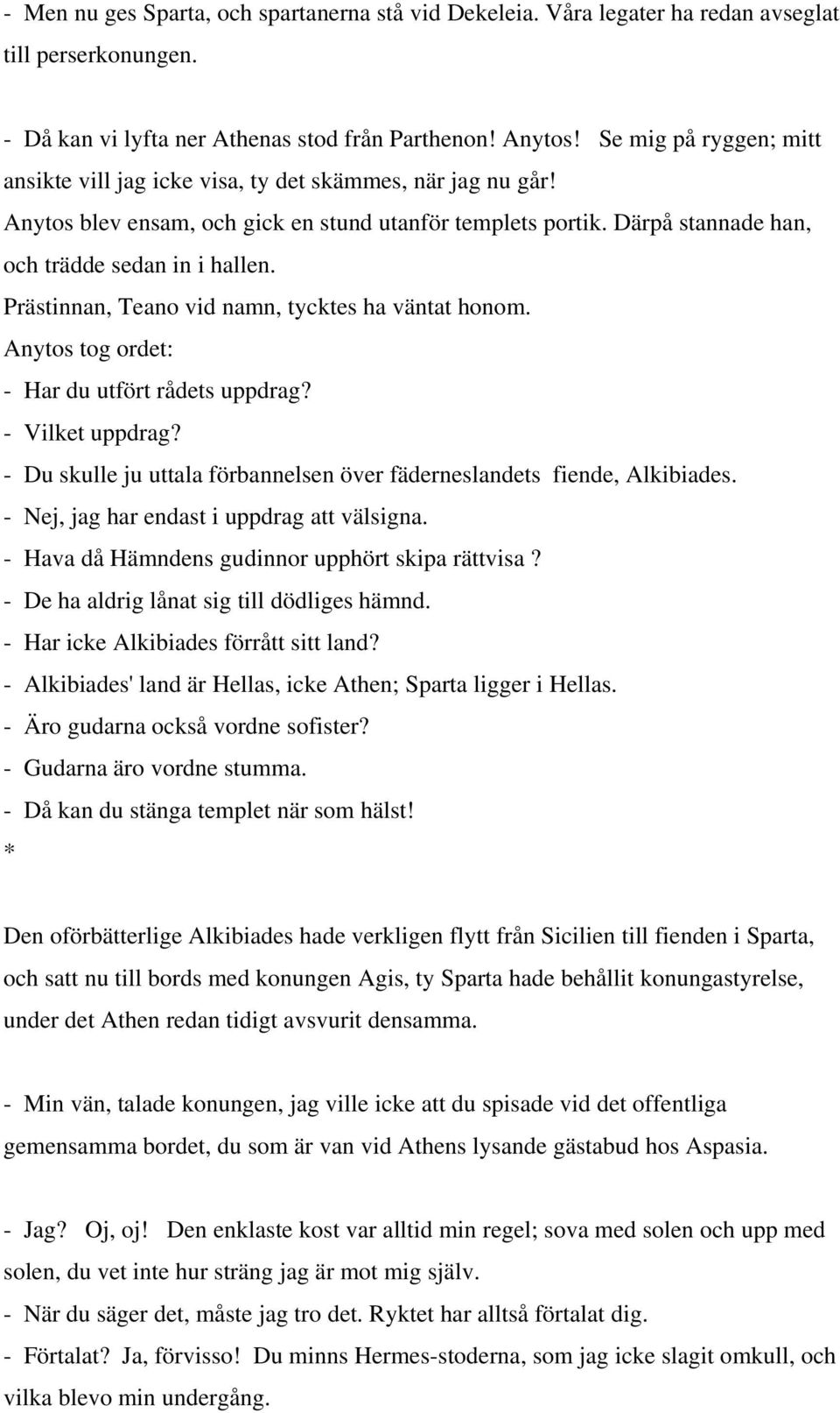 Prästinnan, Teano vid namn, tycktes ha väntat honom. Anytos tog ordet: - Har du utfört rådets uppdrag? - Vilket uppdrag? - Du skulle ju uttala förbannelsen över fäderneslandets fiende, Alkibiades.