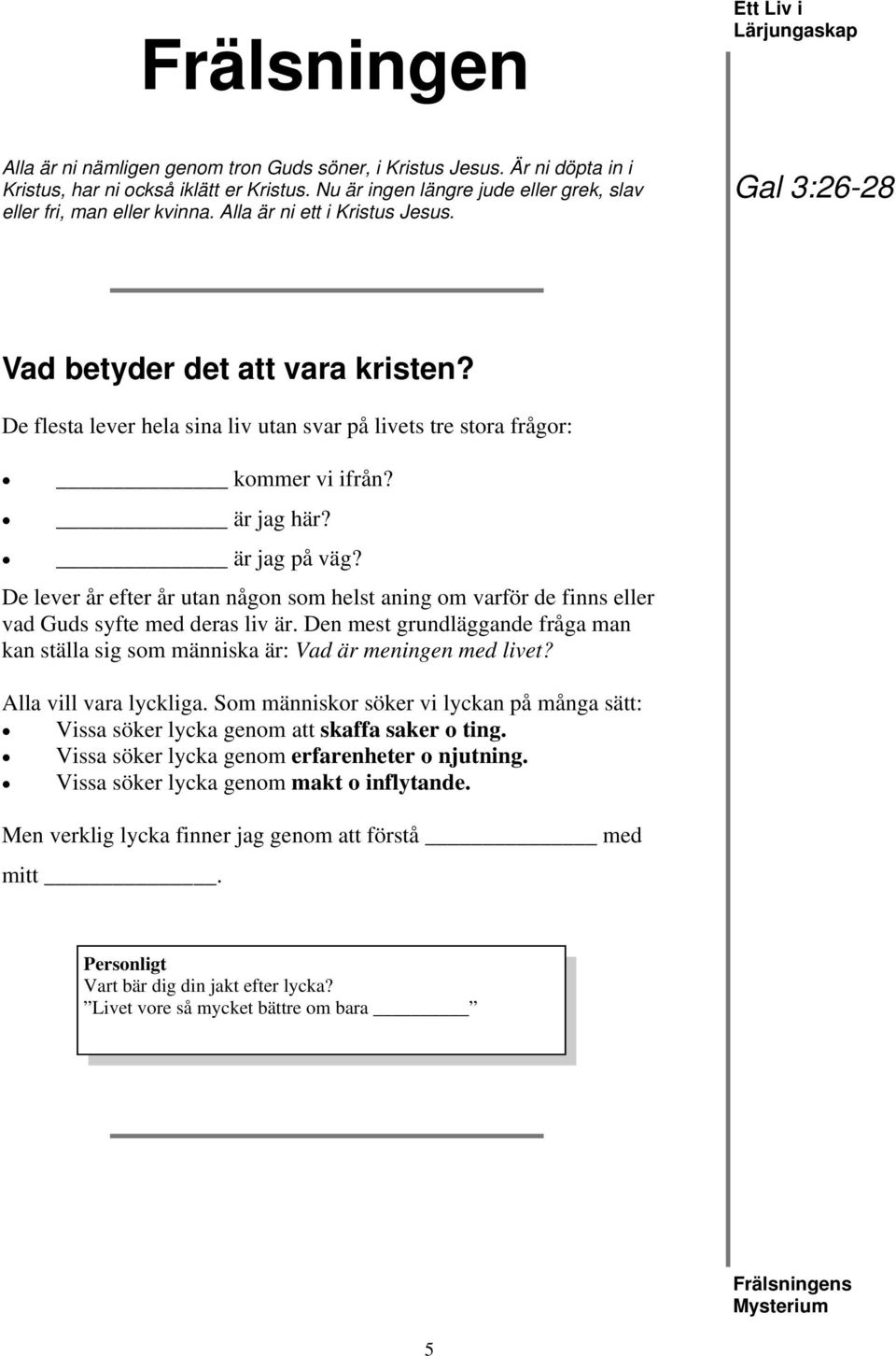 De flesta lever hela sina liv utan svar på livets tre stora frågor: kommer vi ifrån? är jag här? är jag på väg?
