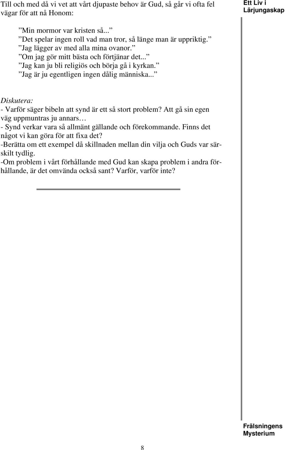 .. Diskutera: - Varför säger bibeln att synd är ett så stort problem? Att gå sin egen väg uppmuntras ju annars - Synd verkar vara så allmänt gällande och förekommande.