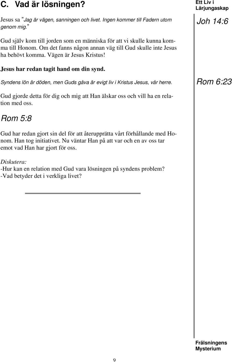 Jesus har redan tagit hand om din synd. Syndens lön är döden, men Guds gåva är evigt liv i Kristus Jesus, vår herre.