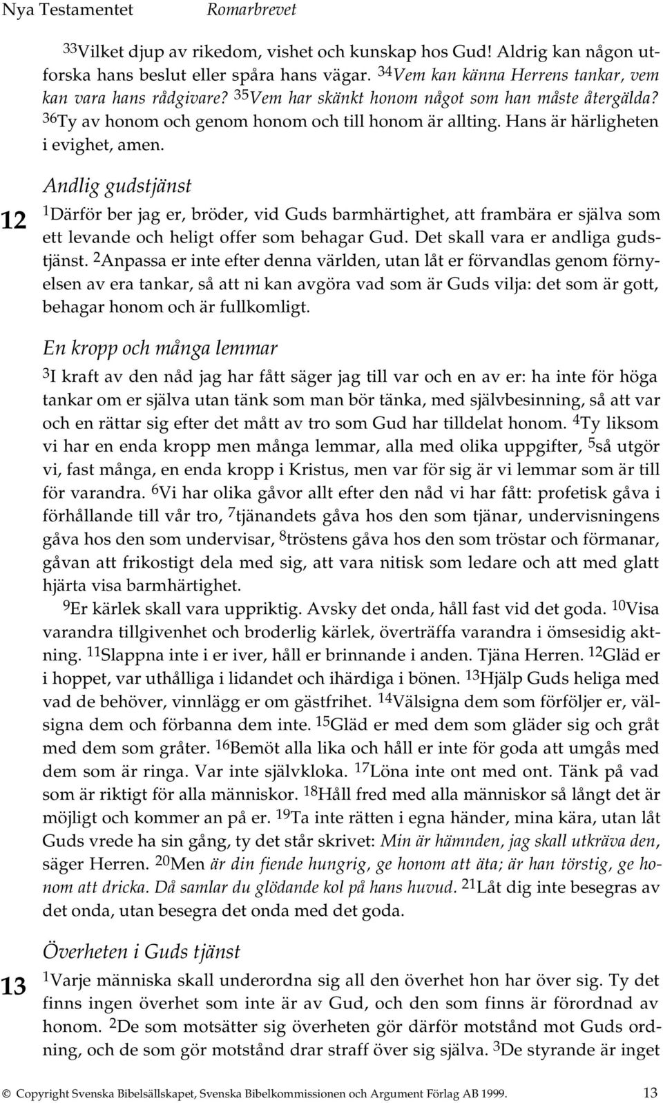 Andlig gudstjänst 12 1 Därför ber jag er, bröder, vid Guds barmhärtighet, att frambära er själva som ett levande och heligt offer som behagar Gud. Det skall vara er andliga gudstjänst.