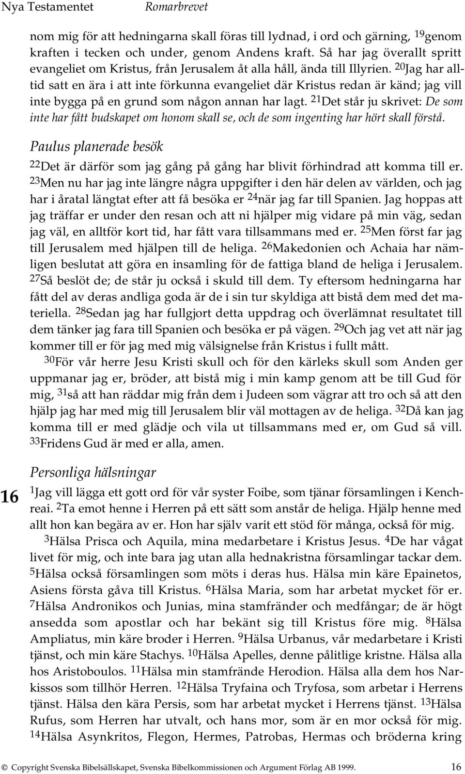 20 Jag har alltid satt en ära i att inte förkunna evangeliet där Kristus redan är känd; jag vill inte bygga på en grund som någon annan har lagt.