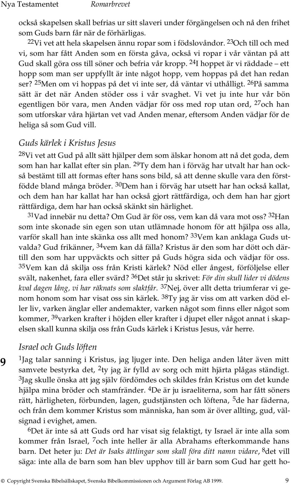 24 I hoppet är vi räddade ett hopp som man ser uppfyllt är inte något hopp, vem hoppas på det han redan ser? 25 Men om vi hoppas på det vi inte ser, då väntar vi uthålligt.