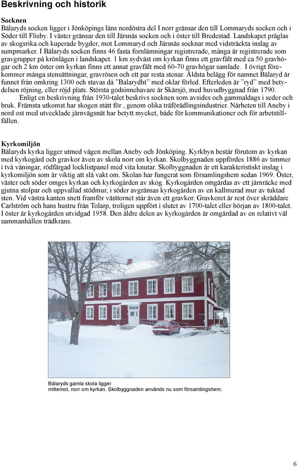 I Bälaryds socken finns 46 fasta fornlämningar registrerade, många är registrerade som gravgrupper på krönlägen i landskapet.