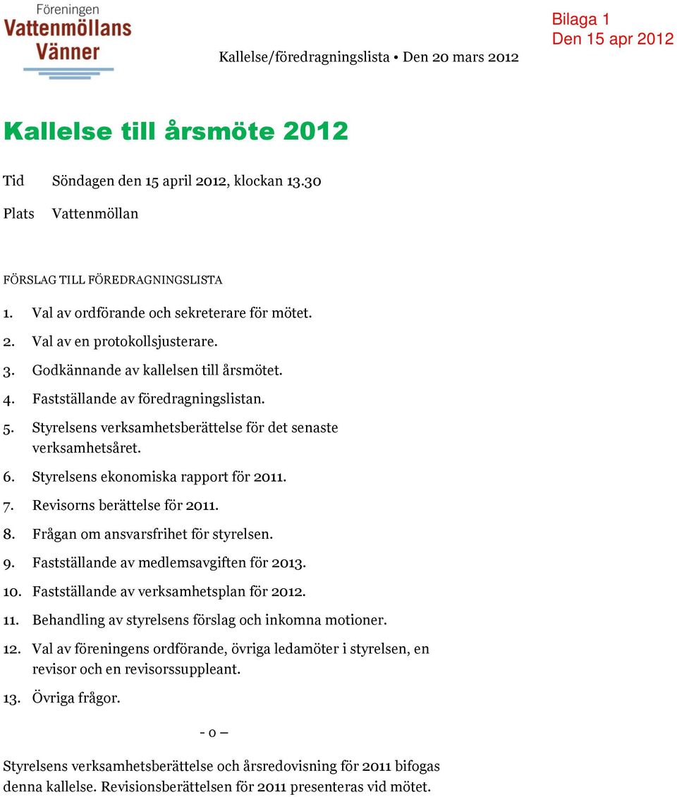 Styrelsens verksamhetsberättelse för det senaste verksamhetsåret. 6. Styrelsens ekonomiska rapport för 2011. 7. Revisorns berättelse för 2011. 8. Frågan om ansvarsfrihet för styrelsen. 9.