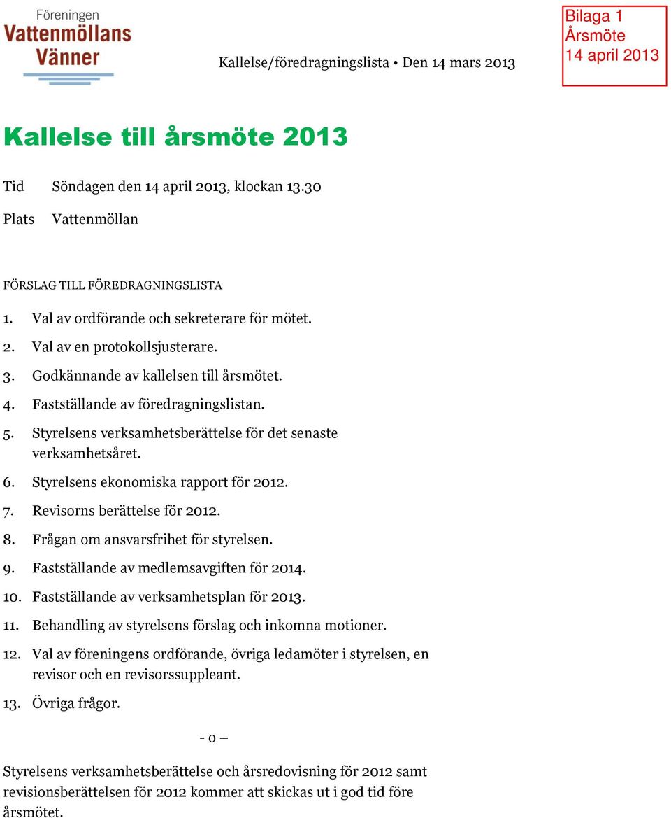 Styrelsens verksamhetsberättelse för det senaste verksamhetsåret. 6. Styrelsens ekonomiska rapport för 2012. 7. Revisorns berättelse för 2012. 8. Frågan om ansvarsfrihet för styrelsen. 9.