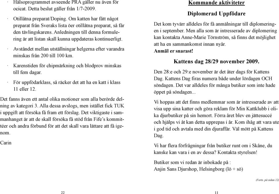 Avståndet mellan utställningar helgerna efter varandra minskas från 200 till 100 km. Karenstiden för chipmärkning och blodprov minskas till fem dagar.