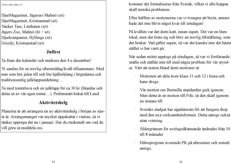 Julfest Ta fram din kalender och markera den 4:e december! Vi samlas för en trevlig eftermiddag/kväll tillsammans.